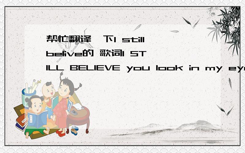 帮忙翻译一下l still belive的 歌词I STILL BELIEVE you look in my eyes and i get emotional inside i know it’s crazy but you still can touch my heart and after all this time you’d think that l wouldn’t feel the same but time melts into no