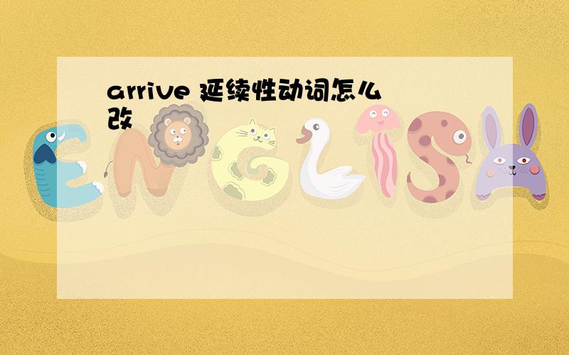 arrive 延续性动词怎么改