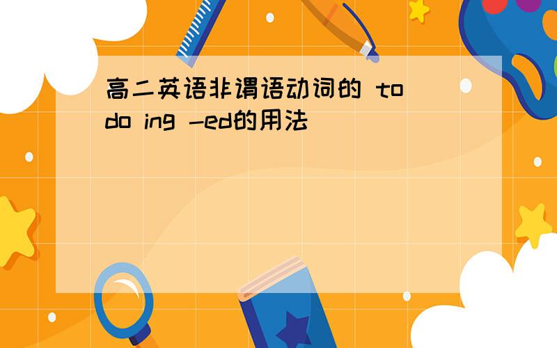 高二英语非谓语动词的 to do ing -ed的用法