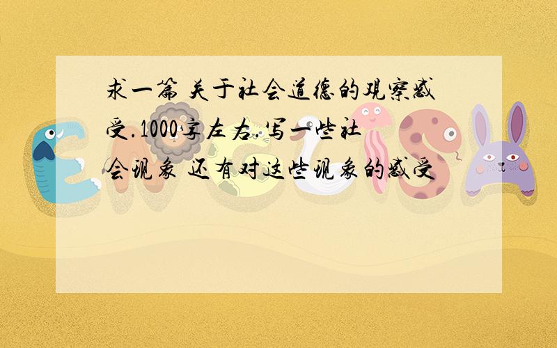 求一篇 关于社会道德的观察感受.1000字左右.写一些社会现象 还有对这些现象的感受