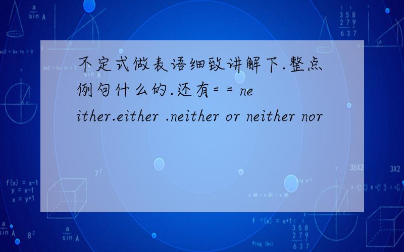 不定式做表语细致讲解下.整点例句什么的.还有= = neither.either .neither or neither nor