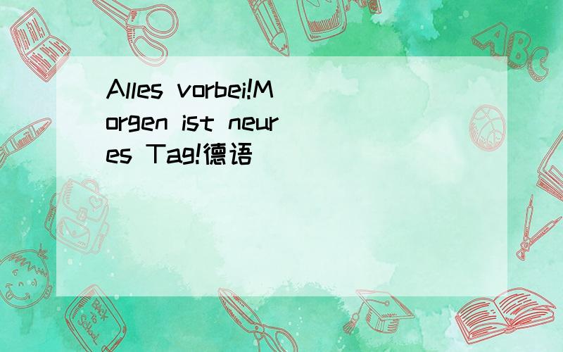 Alles vorbei!Morgen ist neures Tag!德语