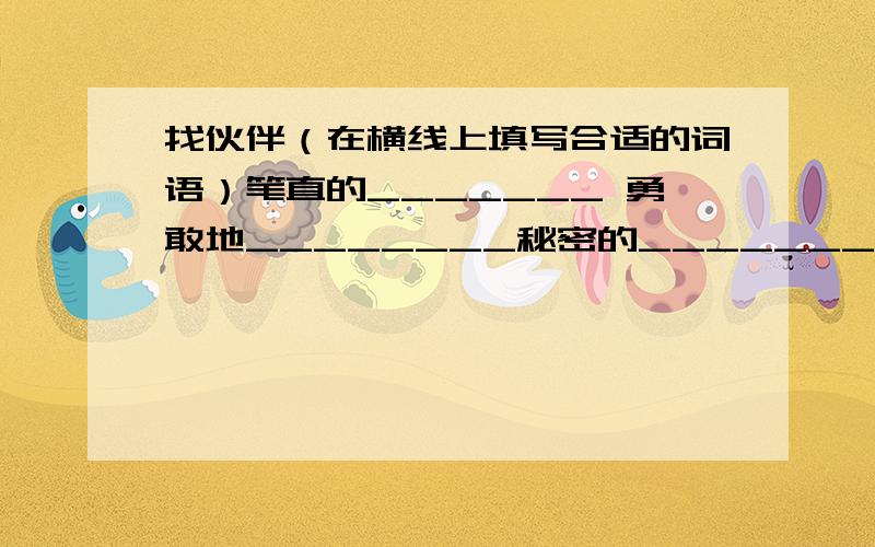 找伙伴（在横线上填写合适的词语）笔直的_______ 勇敢地________秘密的_______ 慢慢地________愉快的_______ 迅速地________现在就要!