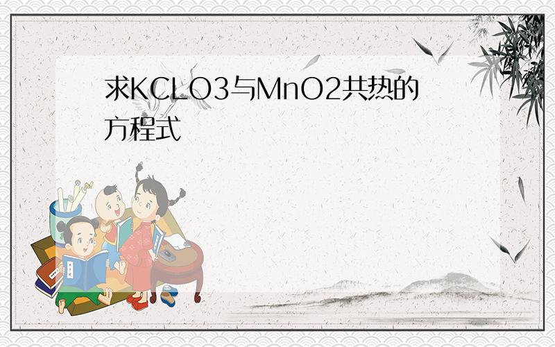 求KCLO3与MnO2共热的方程式