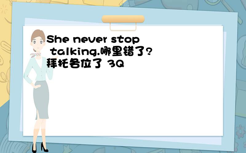 She never stop talking.哪里错了?拜托各位了 3Q