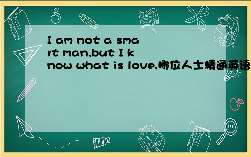 I am not a smart man,but I know what is love.哪位人士精通英语,请加我980559451谢谢!