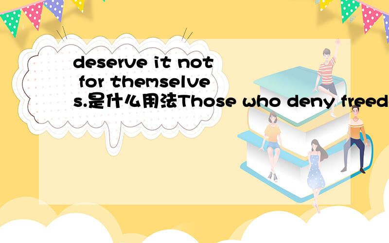 deserve it not for themselves.是什么用法Those who deny freedom to others deserve it not for themselves.和Those who deny freedom to others do not deserve it for themselves.是一个意思吧~前面一句是什么用法呀~