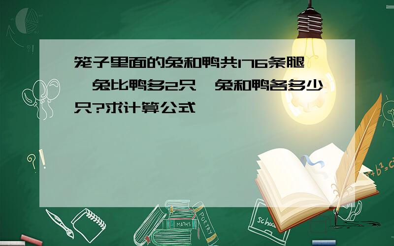 笼子里面的兔和鸭共176条腿,兔比鸭多2只,兔和鸭各多少只?求计算公式