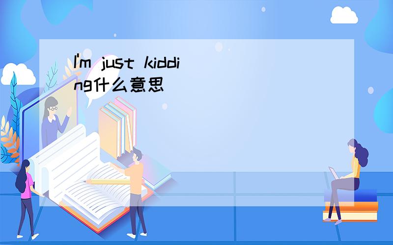 I'm just kidding什么意思