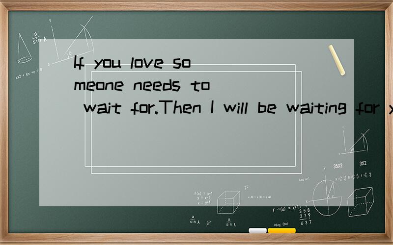 If you love someone needs to wait for.Then I will be waiting for you millennium……什么意思