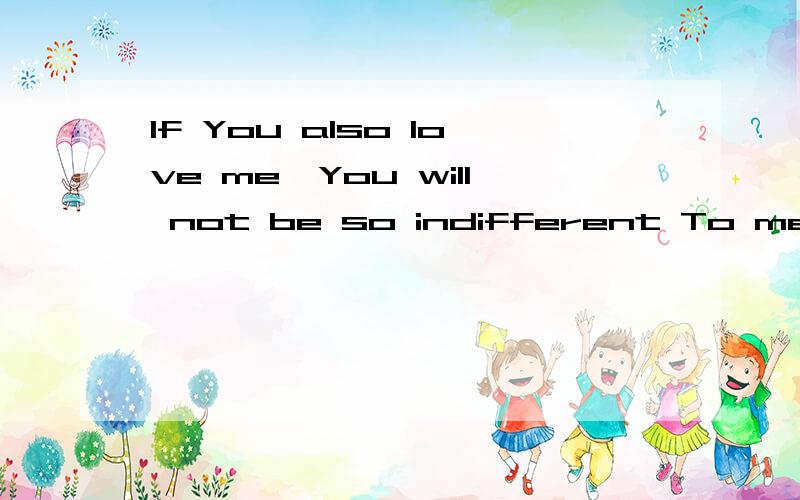 If You also 1ove me,You will not be so indifferent To me帮我翻译下这句话的意思!