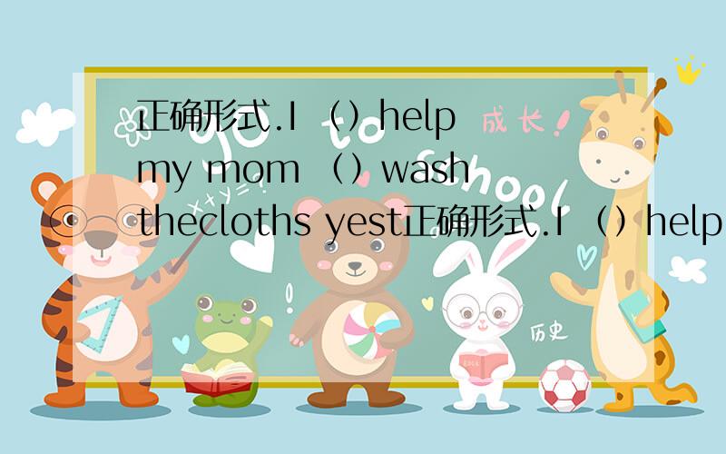 正确形式.I （）help my mom （）wash thecloths yest正确形式.I （）help my mom （）wash thecloths yesterday.