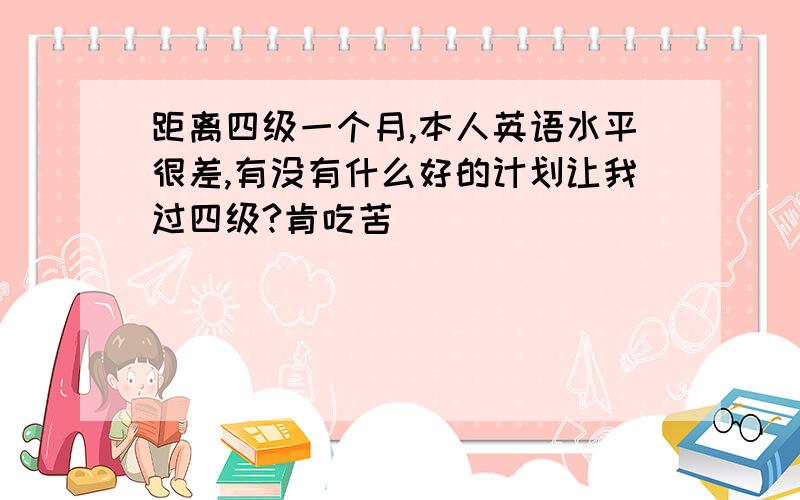 距离四级一个月,本人英语水平很差,有没有什么好的计划让我过四级?肯吃苦