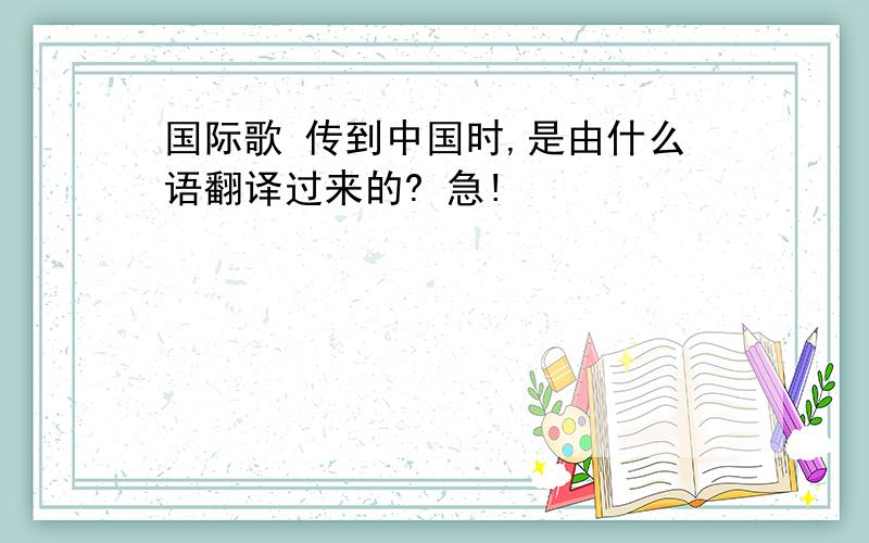 国际歌 传到中国时,是由什么语翻译过来的? 急!