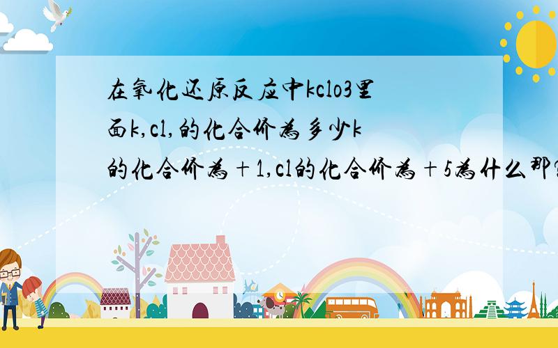 在氧化还原反应中kclo3里面k,cl,的化合价为多少k的化合价为+1,cl的化合价为+5为什么那?cl的化合价不应该是-1么?如（nacl）cl的化合价不固定么?那k的化合价固定么?一般元素化合价固定么?什么样