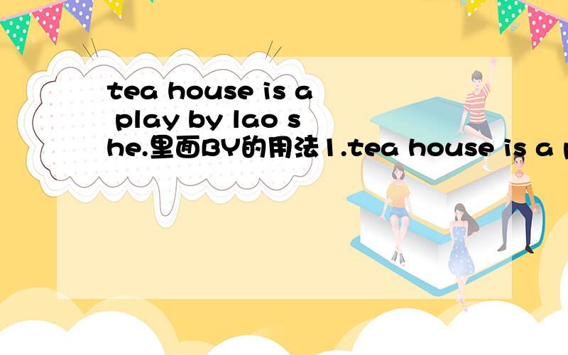 tea house is a play by lao she.里面BY的用法1.tea house is a play by lao she,意思能猜出来.,但不知道BY在里面做什么讲2.lonfucius is known for his wise thoughts,这句话是什么时态.