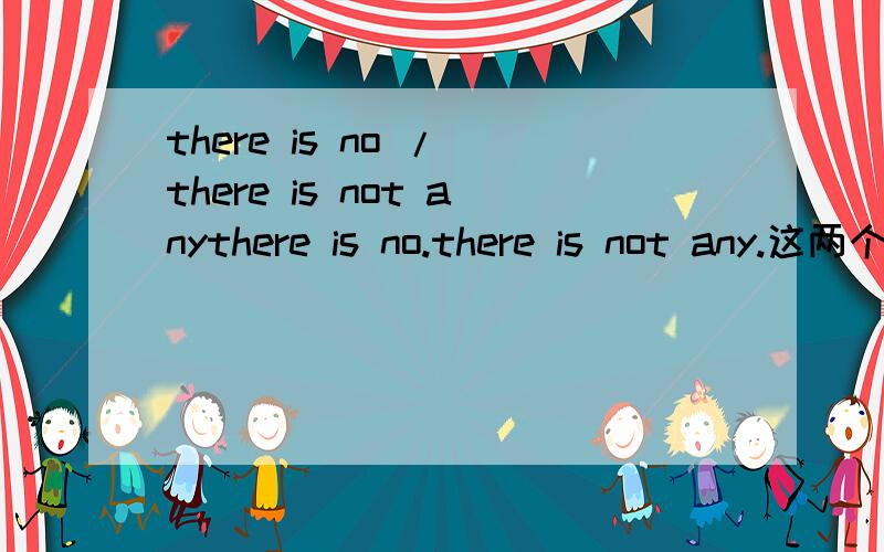 there is no / there is not anythere is no.there is not any.这两个句式后面加可数名词还是不可数名词?有没有there are no ...这个表达？