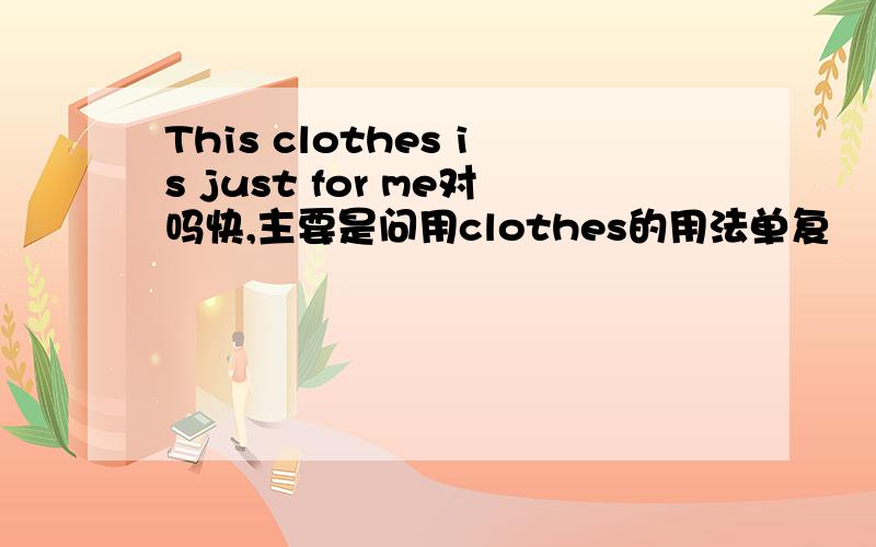 This clothes is just for me对吗快,主要是问用clothes的用法单复