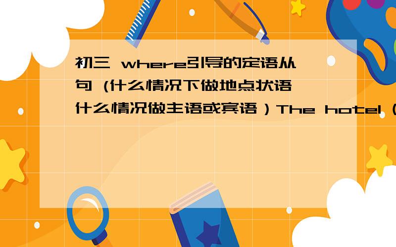 初三 where引导的定语从句 (什么情况下做地点状语 什么情况做主语或宾语）The hotel (   where   )we stayed wasnot  cleanThis is the museum (   which    )we visited last year都是地点  为什么不一样呢 帮着分析一