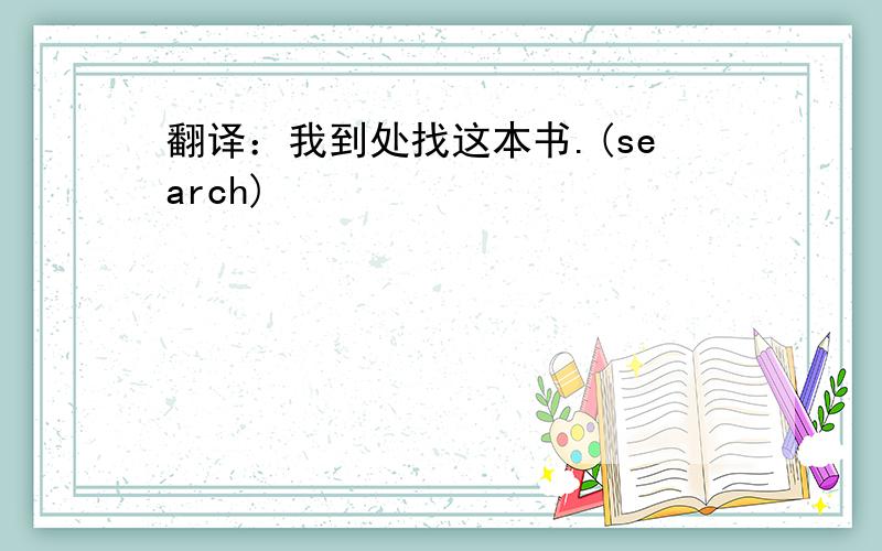 翻译：我到处找这本书.(search)