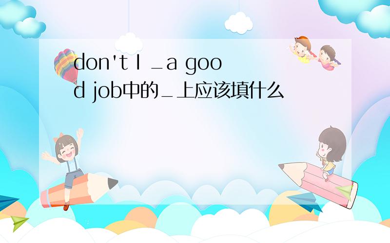 don't I _a good job中的_上应该填什么