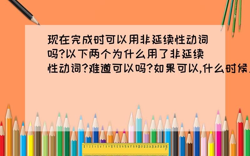 现在完成时可以用非延续性动词吗?以下两个为什么用了非延续性动词?难道可以吗?如果可以,什么时候用非延续,什么时候用延续性动词?1.Where is your father?He ___B____to Australia on businessA has beenB has