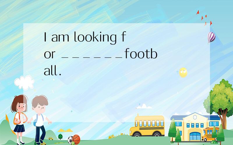 I am looking for ______football.