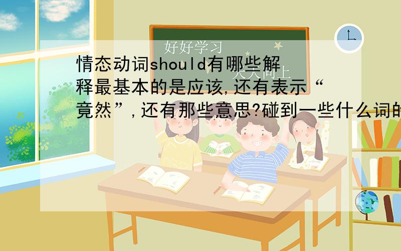 情态动词should有哪些解释最基本的是应该,还有表示“竟然”,还有那些意思?碰到一些什么词的时候就知道肯定选should?就是跟那些词搭配