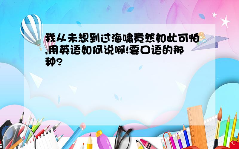 我从未想到过海啸竟然如此可怕,用英语如何说啊!要口语的那种?