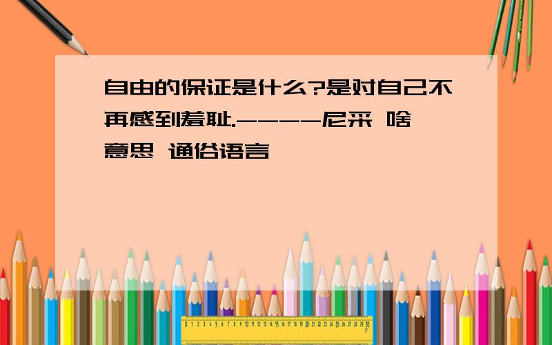 自由的保证是什么?是对自己不再感到羞耻.----尼采 啥意思 通俗语言