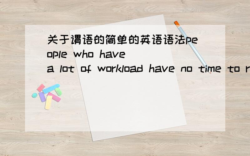 关于谓语的简单的英语语法people who have a lot of workload have no time to relax themselves.这句话存在两个谓语的错误吗?求指教.或者有其他语法错误吗?