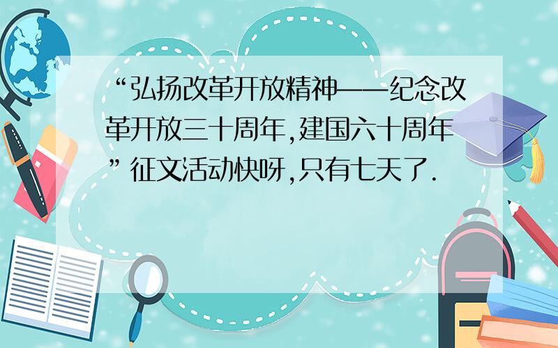 “弘扬改革开放精神——纪念改革开放三十周年,建国六十周年”征文活动快呀,只有七天了.