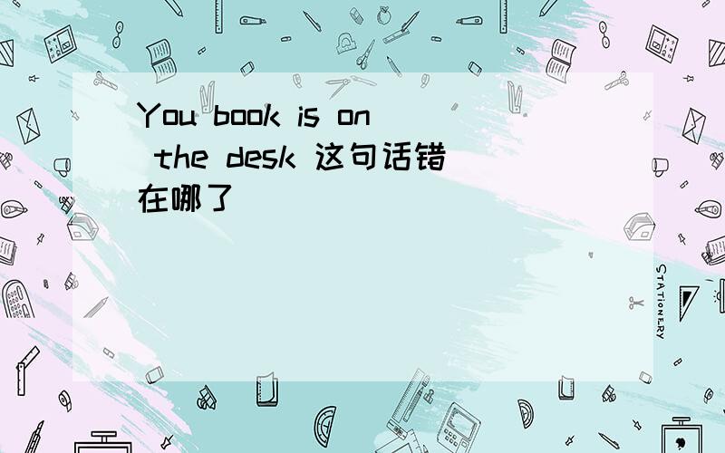 You book is on the desk 这句话错在哪了