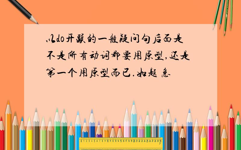 以do开头的一般疑问句后面是不是所有动词都要用原型,还是第一个用原型而已.如题 急