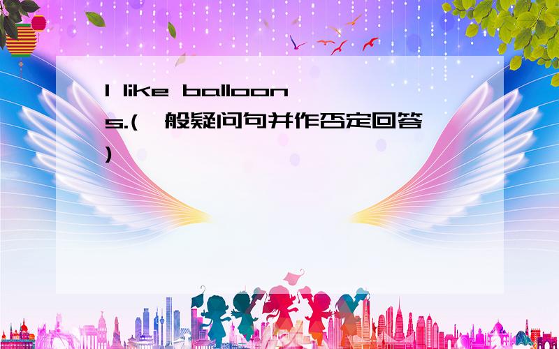 l like balloons.(一般疑问句并作否定回答)