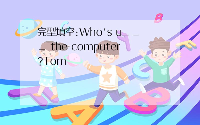 完型填空:Who's u___ the computer?Tom