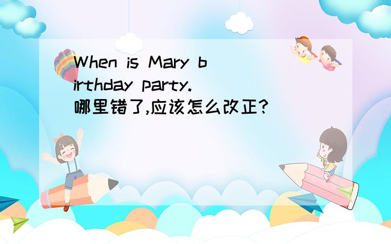 When is Mary birthday party.哪里错了,应该怎么改正?