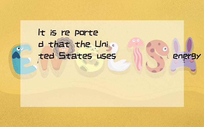 It is re ported that the United States uses _____ energy as the whole of Europe.A as twice B twice much C twice much as D twice as much选哪个?为什么?