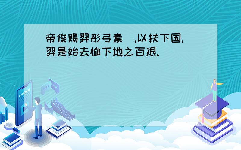 帝俊赐羿彤弓素矰,以扶下国,羿是始去恤下地之百艰.