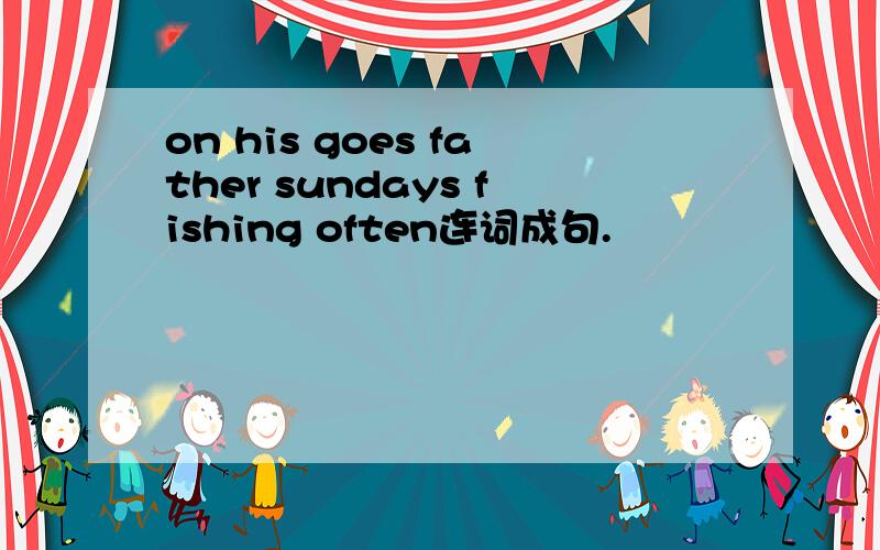 on his goes father sundays fishing often连词成句.