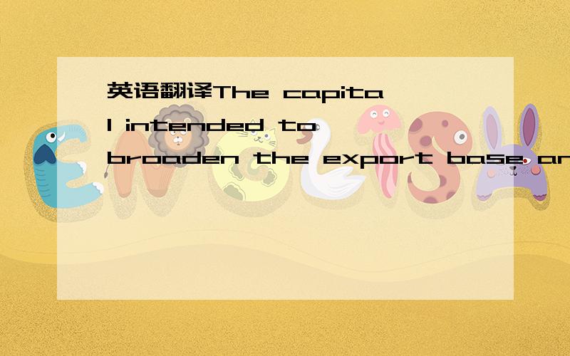 英语翻译The capital intended to broaden the export base and secure efficiency gains from international trade was channeled instead into uneconomic import substitution.