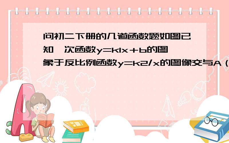 问初二下册的几道函数题如图已知一次函数y=k1x＋b的图象于反比例函数y=k2/x的图像交与A（1,4）,B（3,m）亮点.求；1.一次函数和反比例函数的解析式.2.求三角行AOB的面积