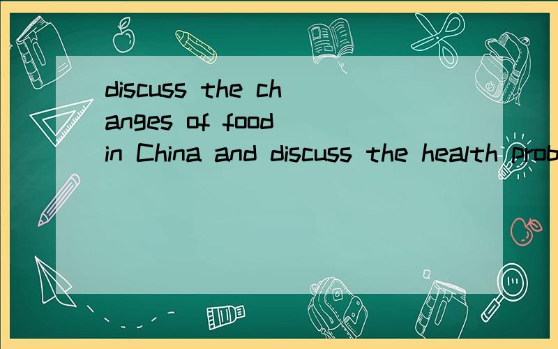 discuss the changes of food in China and discuss the health problems of today要大概五分钟的稿子,能够配合PPT做演示的,最好各一半!我目前只有50的财富值..这是我全部的财产了..