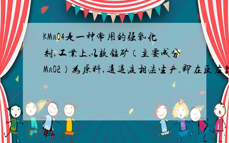 KMnO4是一种常用的强氧化剂,工业上以软锰矿（主要成分MnO2）为原料,通过液相法生产.即在反应器中在碱性条件下用氧气氧化MnO2得到K2MnO4,分离后得到K2MnO4,再在电解槽中用铂板作阳极,铁作阴极