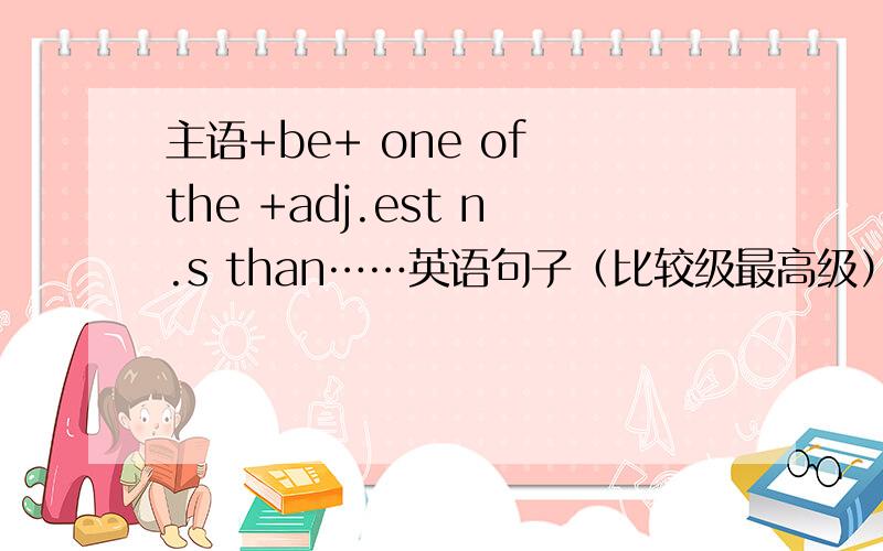 主语+be+ one of the +adj.est n.s than……英语句子（比较级最高级）八点之前