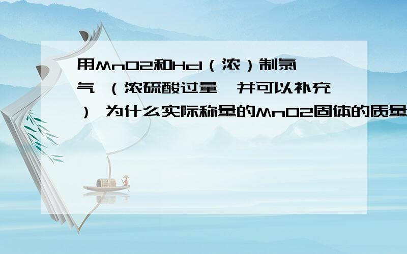 用MnO2和Hcl（浓）制氯气 （浓硫酸过量,并可以补充） 为什么实际称量的MnO2固体的质量必须适当多于理论量