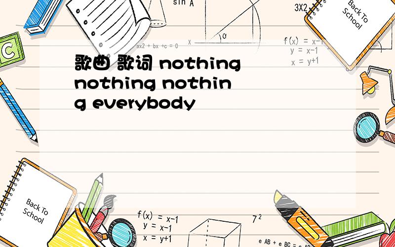 歌曲 歌词 nothing nothing nothing everybody