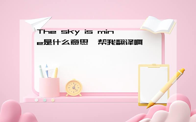 The sky is mine是什么意思,帮我翻译啊