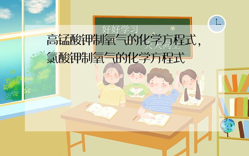 高锰酸钾制氧气的化学方程式,氯酸钾制氧气的化学方程式