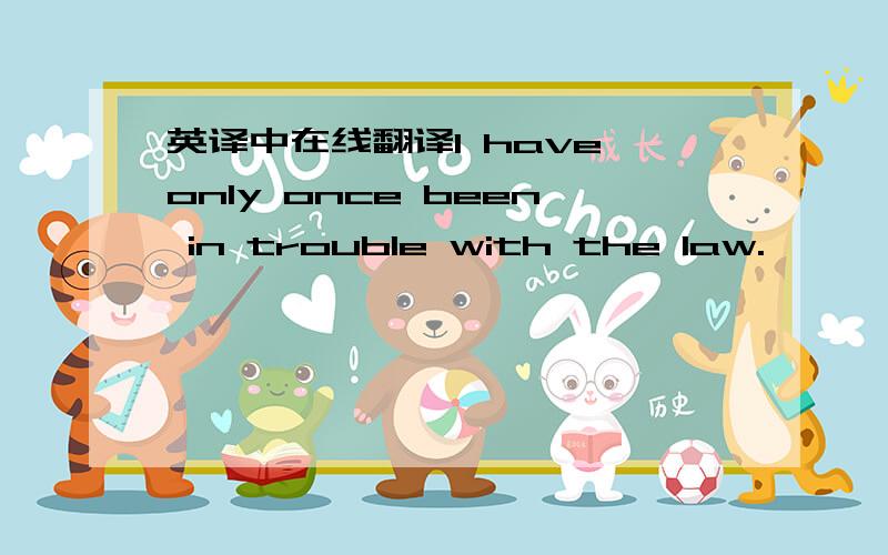 英译中在线翻译I have only once been in trouble with the law.